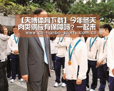 【天博体育下载】今年冬天肉类供应有保障吗?一起来看看专家怎么分析(图1) 天博体育下载
