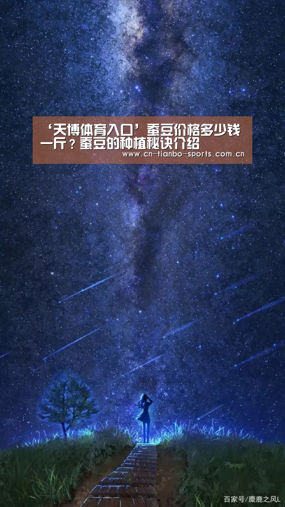 ‘天博体育入口’蚕豆价格多少钱一斤？蚕豆